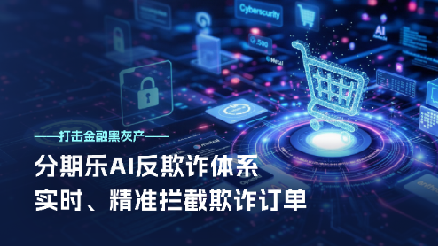 分期乐升级AI反欺诈体系,精准阻击金融黑灰产